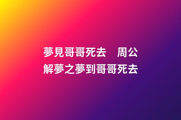 夢見哥哥死去　周公解夢之夢到哥哥死去